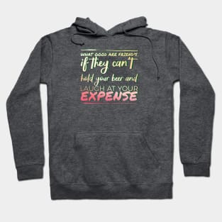 What good are friends if they can't hold your beer and laugh at your expense. Hoodie